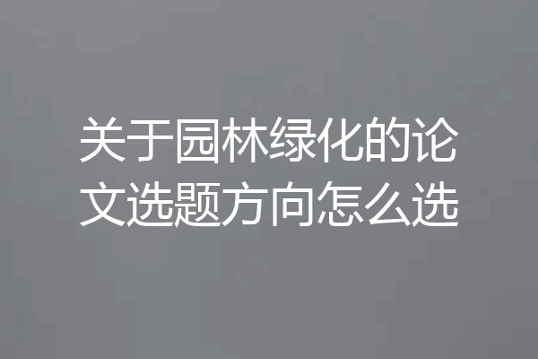 关于园林绿化的论文选题方向怎么选