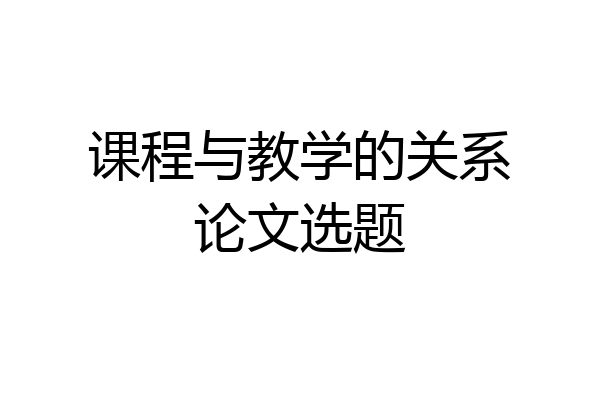 课程与教学的关系论文选题