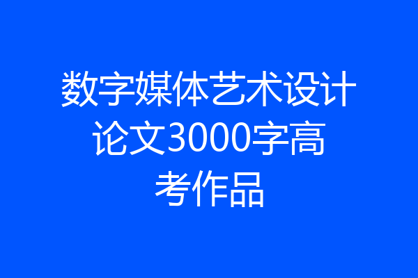 数字媒体艺术设计论文3000字高考作品