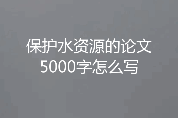 保护水资源的论文5000字怎么写