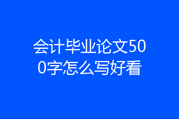 会计毕业论文500字怎么写好看