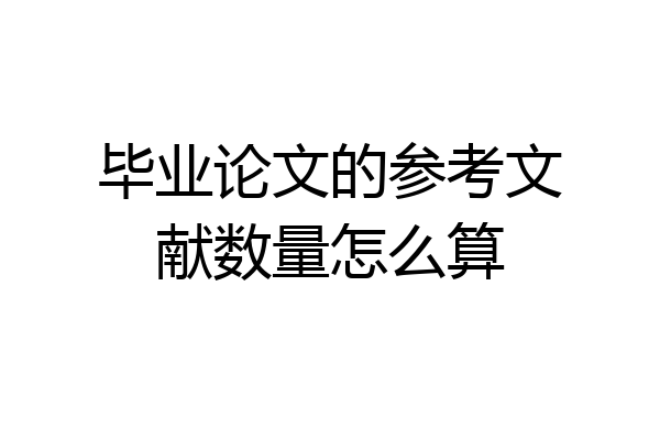 毕业论文的参考文献数量怎么算