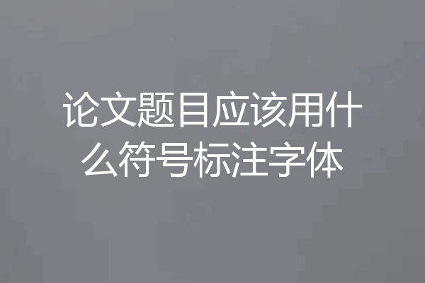 论文题目应该用什么符号标注字体