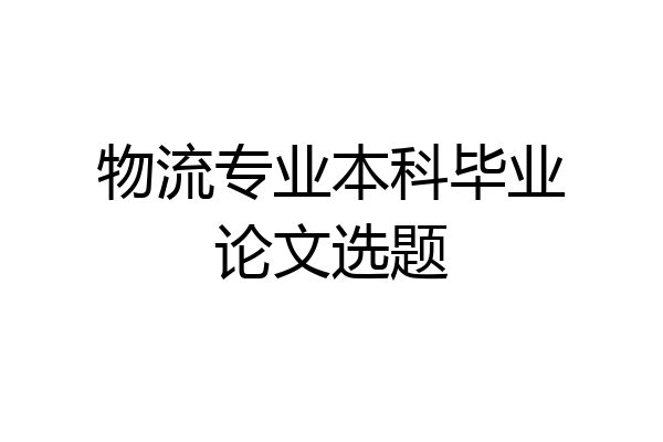物流专业本科毕业论文选题