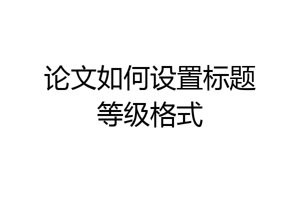 论文如何设置标题等级格式