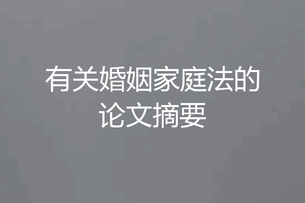 有关婚姻家庭法的论文摘要