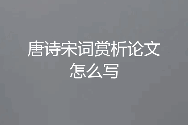 唐诗宋词赏析论文怎么写