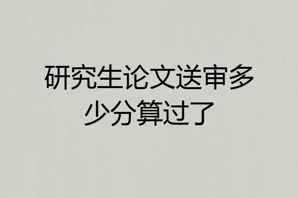 研究生论文送审多少分算过了
