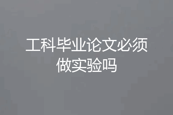 工科毕业论文必须做实验吗