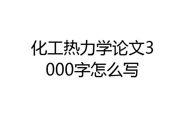 化工热力学论文3000字怎么写