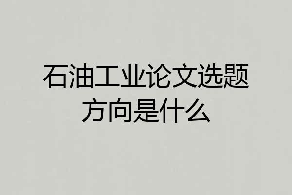 石油工业论文选题方向是什么