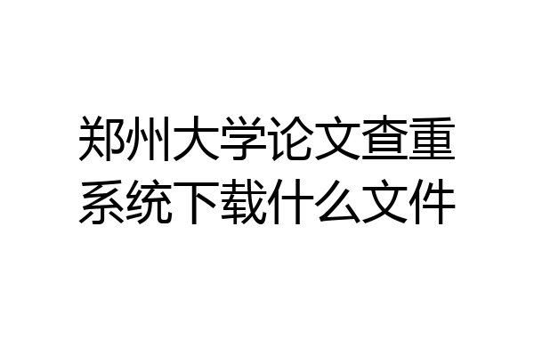 郑州大学论文查重系统下载什么文件