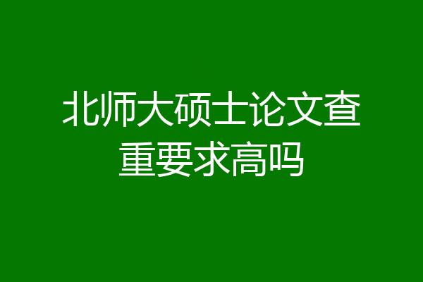 北师大硕士论文查重要求高吗
