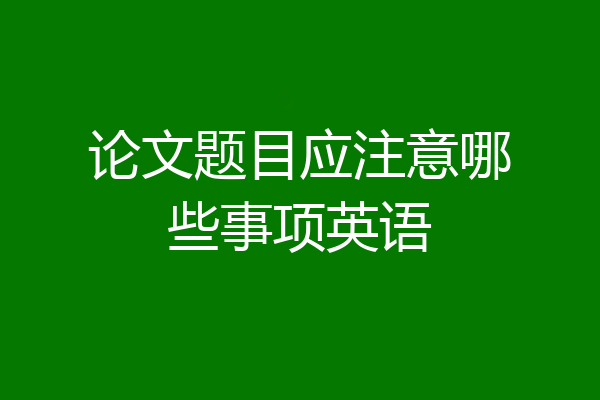 论文题目应注意哪些事项英语