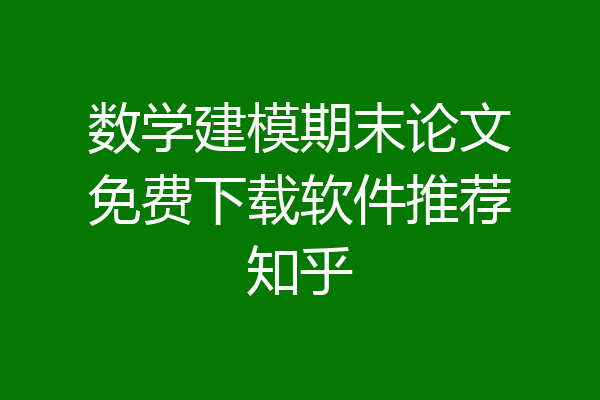 数学建模期末论文免费下载软件推荐知乎