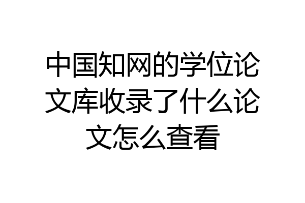 中国知网的学位论文库收录了什么论文怎么查看