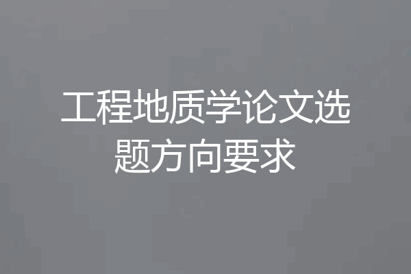 工程地质学论文选题方向要求