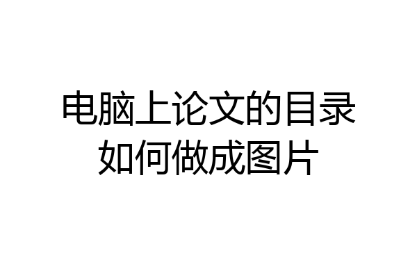 电脑上论文的目录如何做成图片