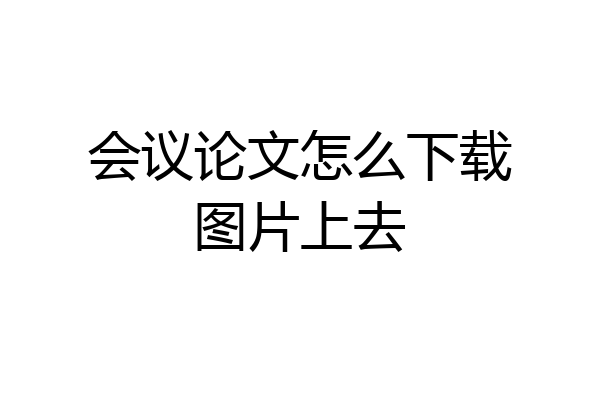 会议论文怎么下载图片上去