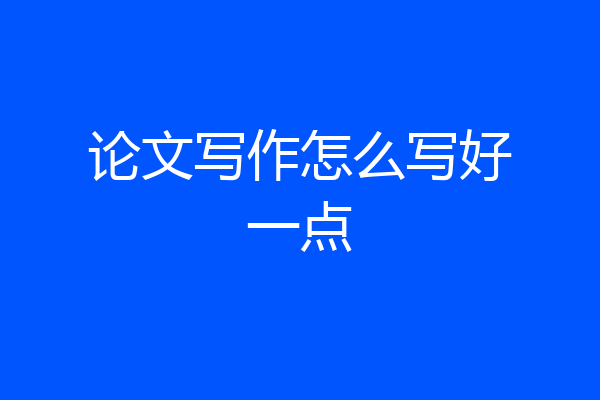 论文写作怎么写好一点