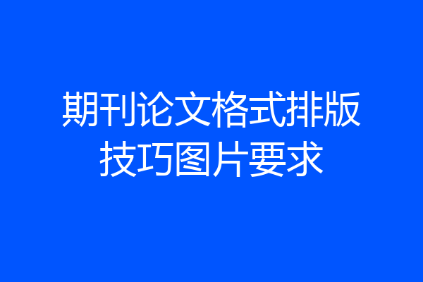 期刊论文格式排版技巧图片要求