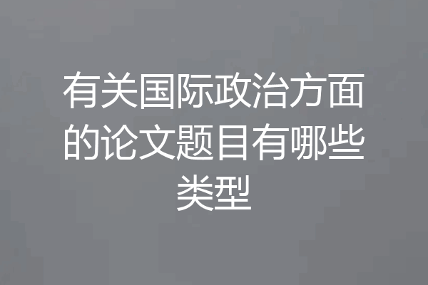 有关国际政治方面的论文题目有哪些类型
