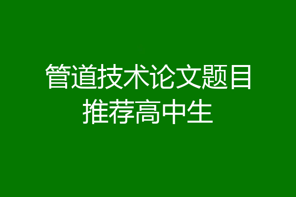 管道技术论文题目推荐高中生