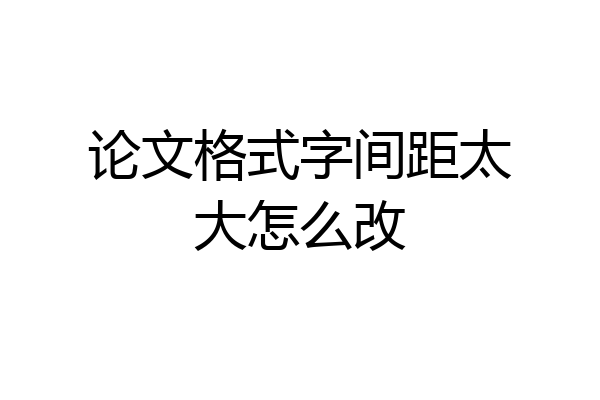 论文格式字间距太大怎么改