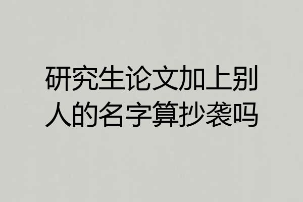 研究生论文加上别人的名字算抄袭吗