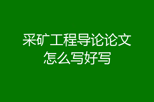 采矿工程导论论文怎么写好写