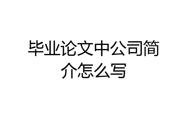毕业论文中公司简介怎么写