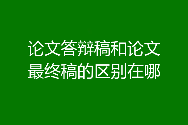论文答辩稿和论文最终稿的区别在哪