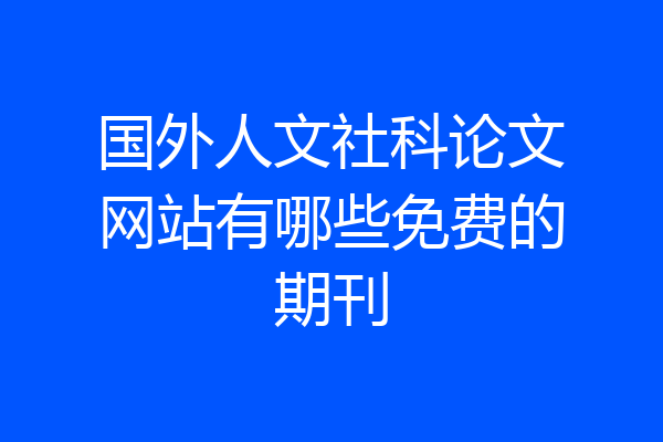 国外人文社科论文网站有哪些免费的期刊