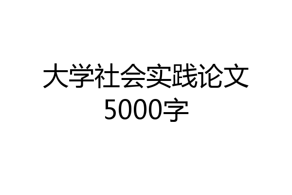 大学社会实践论文5000字