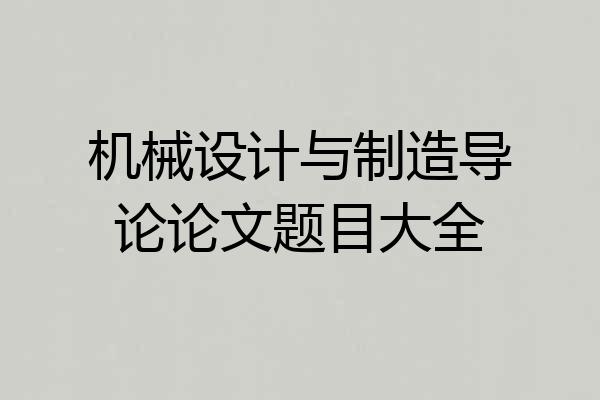 机械设计与制造导论论文题目大全