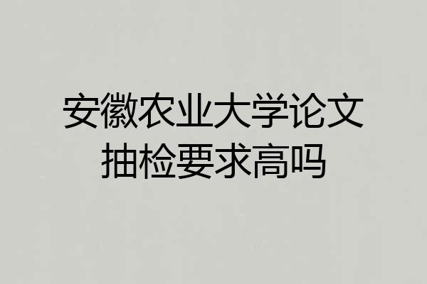 安徽农业大学论文抽检要求高吗