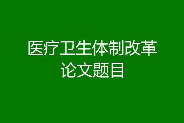医疗卫生体制改革论文题目