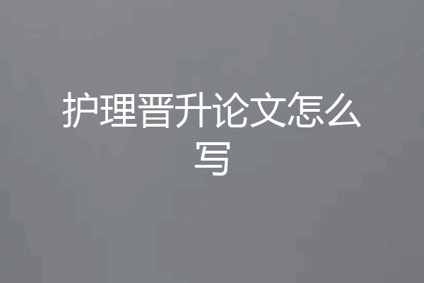 护理晋升论文怎么写