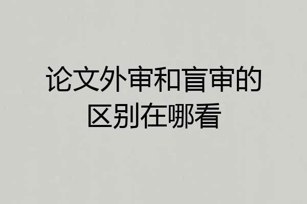 论文外审和盲审的区别在哪看