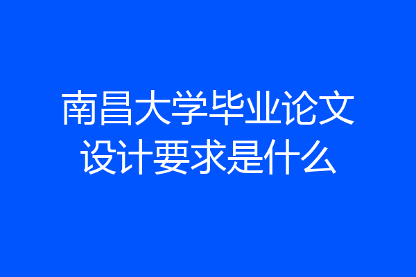 南昌大学毕业论文设计要求是什么