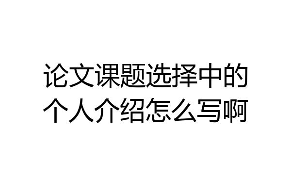 论文课题选择中的个人介绍怎么写啊