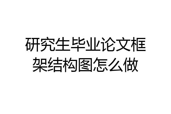 研究生毕业论文框架结构图怎么做