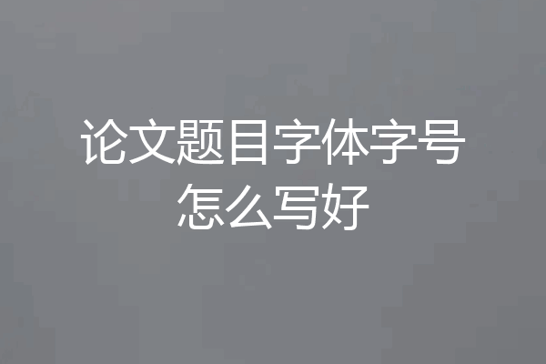 论文题目字体字号怎么写好