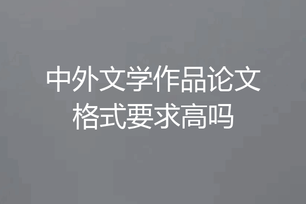 中外文学作品论文格式要求高吗