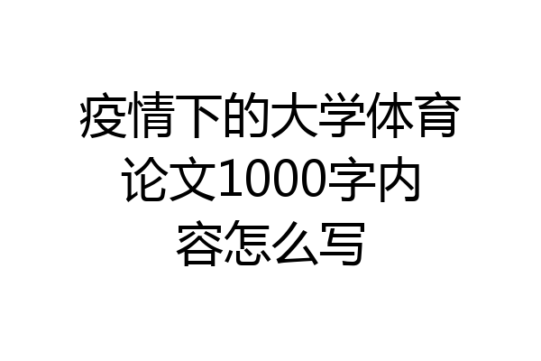 疫情下的大学体育论文1000字内容怎么写