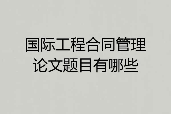 国际工程合同管理论文题目有哪些
