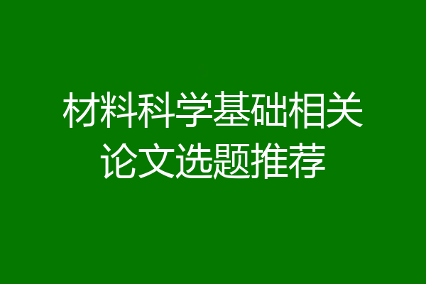 材料科学基础相关论文选题推荐