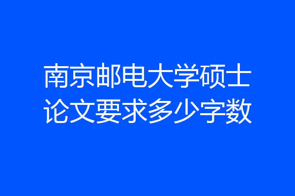南京邮电大学硕士论文要求多少字数