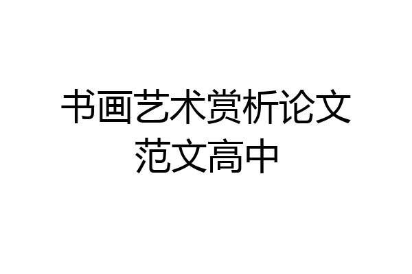 书画艺术赏析论文范文高中