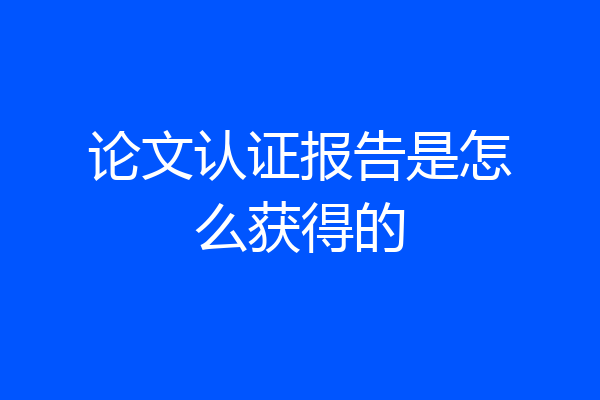 论文认证报告是怎么获得的